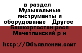  в раздел : Музыкальные инструменты и оборудование » Другое . Башкортостан респ.,Мечетлинский р-н